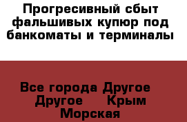 Прогресивный сбыт фальшивых купюр под банкоматы и терминалы. - Все города Другое » Другое   . Крым,Морская